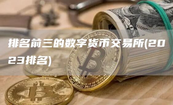 排名前三的数字货币交易所 - 2023排名